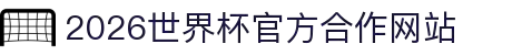 2026世界杯官网入口-FIFA世界杯官方合作指定网站